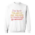 Im Here Im Queer My Anxiety Is Moderate To Severe Lgbt Sweatshirt