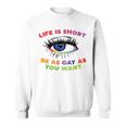 Life Is Short Be As Gay As You Want Sweatshirt