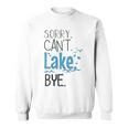 Sorry Cant Lake Bye Funny Summer Vacay Lake Lover Sweatshirt