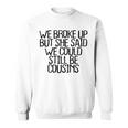 We Broke Up But She Said We Could Still Be Cousins Sweatshirt