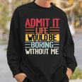 Admit It Life Would Be Boring Without Me Funny People Saying Sweatshirt Gifts for Him