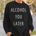 Alcohol You Later Gift For Alcoholic Sweatshirt Gifts for Him