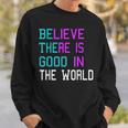 Believe There Is Good In The World - Be The Good - Kindness Sweatshirt Gifts for Him