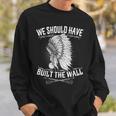 We Should Have Built A Wall Native American Quote Sweatshirt Gifts for Him