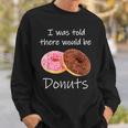 Doughnut I Was Told There Would Be Donuts Donut Lover Sweatshirt Gifts for Him