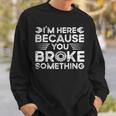 Funny Im Here Because You Broke Something Funny Handyman Sweatshirt Gifts for Him