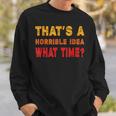 Funny Thats A Horrible Idea What Time Funny Sarcasm Quote Sweatshirt Gifts for Him