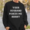 Your Husband Makes Me Horny Sweatshirt Gifts for Him