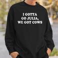 I Gotta Go Julia We Got Cows Apparel Gifts For Cows Lovers Funny Gifts Sweatshirt Gifts for Him