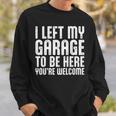 I Left My Garage To Be Here Youre Welcome Retro Garage Guy Sweatshirt Gifts for Him