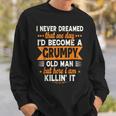 I Never Dreamed Id Become A Grumpy Old Man Sweatshirt Gifts for Him