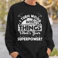 I Turn Wood Into Things - Woodworker Carpenter Carpentry Sweatshirt Gifts for Him