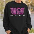 Im At The Age Where I Can Date You Or Your Daddy Funny Sweatshirt Gifts for Him
