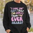 I Love You Ain’T That The Worst Thing You Ever Head Sweatshirt Gifts for Him