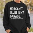 No I Cant Ill Be In My Garage Funny Car Mechanic Garage Sweatshirt Gifts for Him
