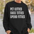 Pet Kitties Suck Titties Spend Fitties Sweatshirt Gifts for Him