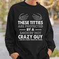 These Titties Are Protected By A Smokin' Hot Crazy Guy Sweatshirt Gifts for Him