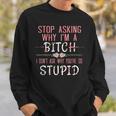 Stop Asking Why Im A Bitch I Dont Ask Why Youre Stupid Sweatshirt Gifts for Him