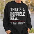 Thats A Horrible Idea What Time Funny Bad Idea Influence Sweatshirt Gifts for Him