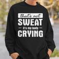 That's Not Sweat It's My Body Crying Gym Quote Sweatshirt Gifts for Him