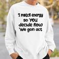 I Match Energy So You Decide How We Gon Act Quote Cool Sweatshirt Gifts for Him