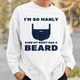 Im So Manly Even My Has A Beard Funny Sweatshirt Gifts for Him