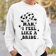 Man I Feel Like A Bride Cowgirl Bachelorette Party Western Gift For Womens Sweatshirt Gifts for Him