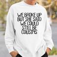 We Broke Up But She Said We Could Still Be Cousins Sweatshirt Gifts for Him