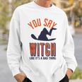 You Say Witch Like Its A Bad Thing Funny Wicked Halloween Halloween Funny Gifts Sweatshirt Gifts for Him