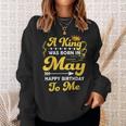 A King Was Born In May Happy Birthday To Me Funny Gift For Mens Sweatshirt Gifts for Her