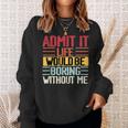Admit It Life Would Be Boring Without Me Funny People Saying Sweatshirt Gifts for Her