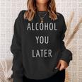 Alcohol You Later Gift For Alcoholic Sweatshirt Gifts for Her