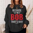 Because Im Bob Thats Why - Bob Sweatshirt Gifts for Her