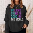 Believe There Is Good In The World - Be The Good - Kindness Sweatshirt Gifts for Her