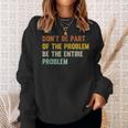 Dont Be Part Of The Problem Be The Entire Problem Funny Sweatshirt Gifts for Her