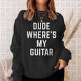 Dude Wheres My Guitar Funny Musician Guitarist Gift Quote Guitar Funny Gifts Sweatshirt Gifts for Her