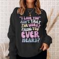 I Love You Ain’T That The Worst Thing You Ever Head Sweatshirt Gifts for Her