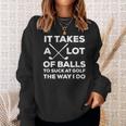 Takes A Lot Of Balls To Suck At Golf The Way I Do Sweatshirt Gifts for Her