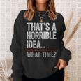 Thats A Horrible Idea What Time Funny Bad Idea Influence Sweatshirt Gifts for Her