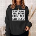 What Have You Done For Me Lately - Provocative Query Sweatshirt Gifts for Her