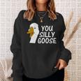 You Silly Goose Funny Novelty Humor Sweatshirt Gifts for Her