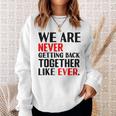We Are Never Getting Back Together Like Ever For Men Sweatshirt Gifts for Her