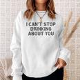 I Cant Stop Drinking About You Alcohol Sweatshirt Gifts for Her