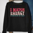I Match The Energy So How We Gonna Act Today Sweatshirt Gifts for Old Women