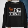 I Was Normal 3 Or 4 Goats Ago Funny Goat Owner Gifts For Goat Lovers Funny Gifts Sweatshirt Gifts for Old Women
