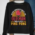 Never Underestimate An Old Man Who Plays Ping Pong Player Sweatshirt Gifts for Old Women