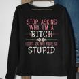 Stop Asking Why Im A Bitch I Dont Ask Why Youre Stupid Sweatshirt Gifts for Old Women