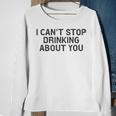 I Cant Stop Drinking About You Alcohol Sweatshirt Gifts for Old Women