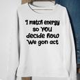I Match Energy So You Decide How We Gon Act Quote Cool Sweatshirt Gifts for Old Women