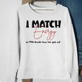 I Match Energy So You Decide How We Gon Act Quote Funny Sweatshirt Gifts for Old Women